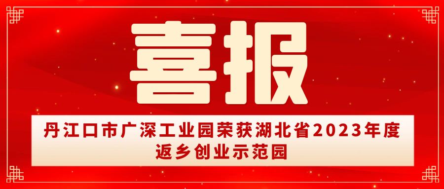 喜報 | 丹江口市廣深工業(yè)園榮獲湖北省2023年度返鄉(xiāng)創(chuàng)業(yè)示范園